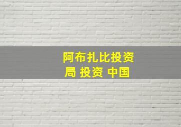 阿布扎比投资局 投资 中国